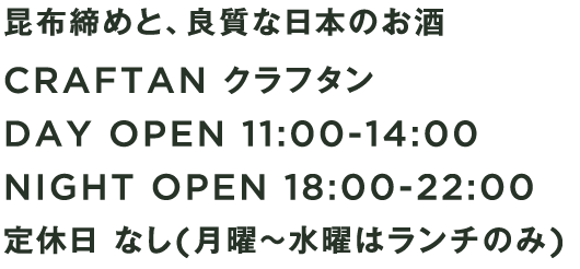 昆布締めと、良質な日本のお酒 CRAFTAN クラフタン DAY OPEN 11:00-14:00 NIGHT OPEN 18:00-22:00 定休日 なし(月曜～水曜はランチのみ)